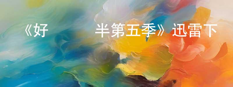 陳富江發布《好漢兩個半第五季》迅雷下載/在線觀看-都市情感-美劇天堂